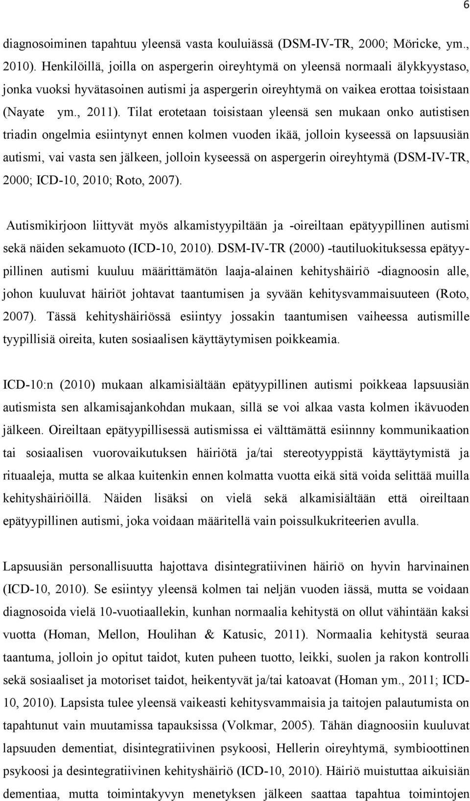 Tilat erotetaan toisistaan yleensä sen mukaan onko autistisen triadin ongelmia esiintynyt ennen kolmen vuoden ikää, jolloin kyseessä on lapsuusiän autismi, vai vasta sen jälkeen, jolloin kyseessä on