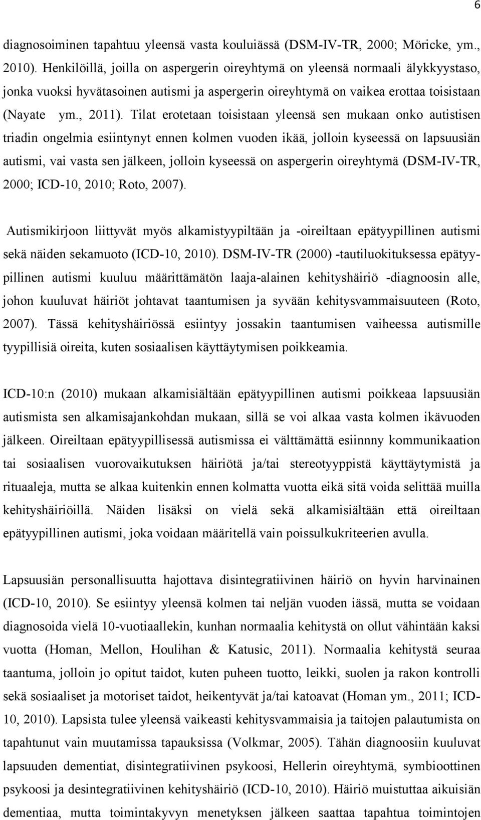 Tilat erotetaan toisistaan yleensä sen mukaan onko autistisen triadin ongelmia esiintynyt ennen kolmen vuoden ikää, jolloin kyseessä on lapsuusiän autismi, vai vasta sen jälkeen, jolloin kyseessä on