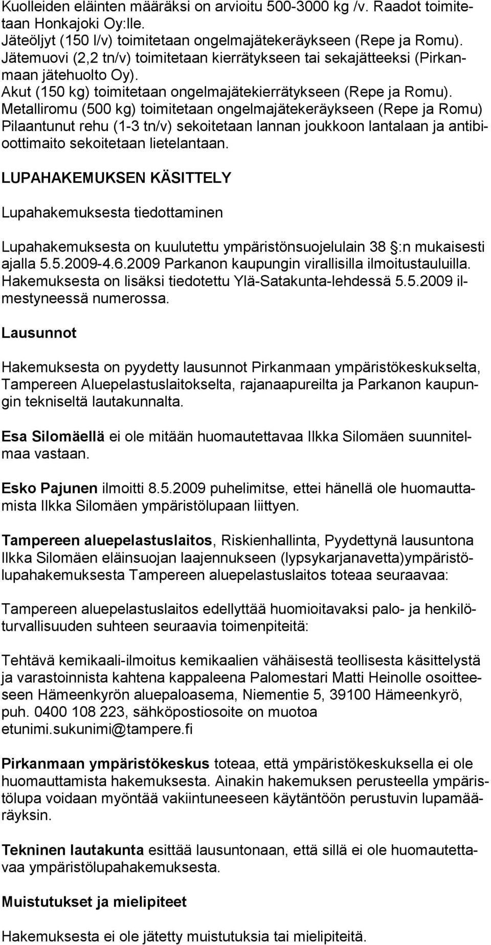 Metalliromu (500 kg) toimitetaan ongelmajätekeräykseen (Repe ja Romu) Pilaantunut rehu (1-3 tn/v) sekoitetaan lannan joukkoon lantalaan ja antibioottimaito sekoitetaan liete lantaan.