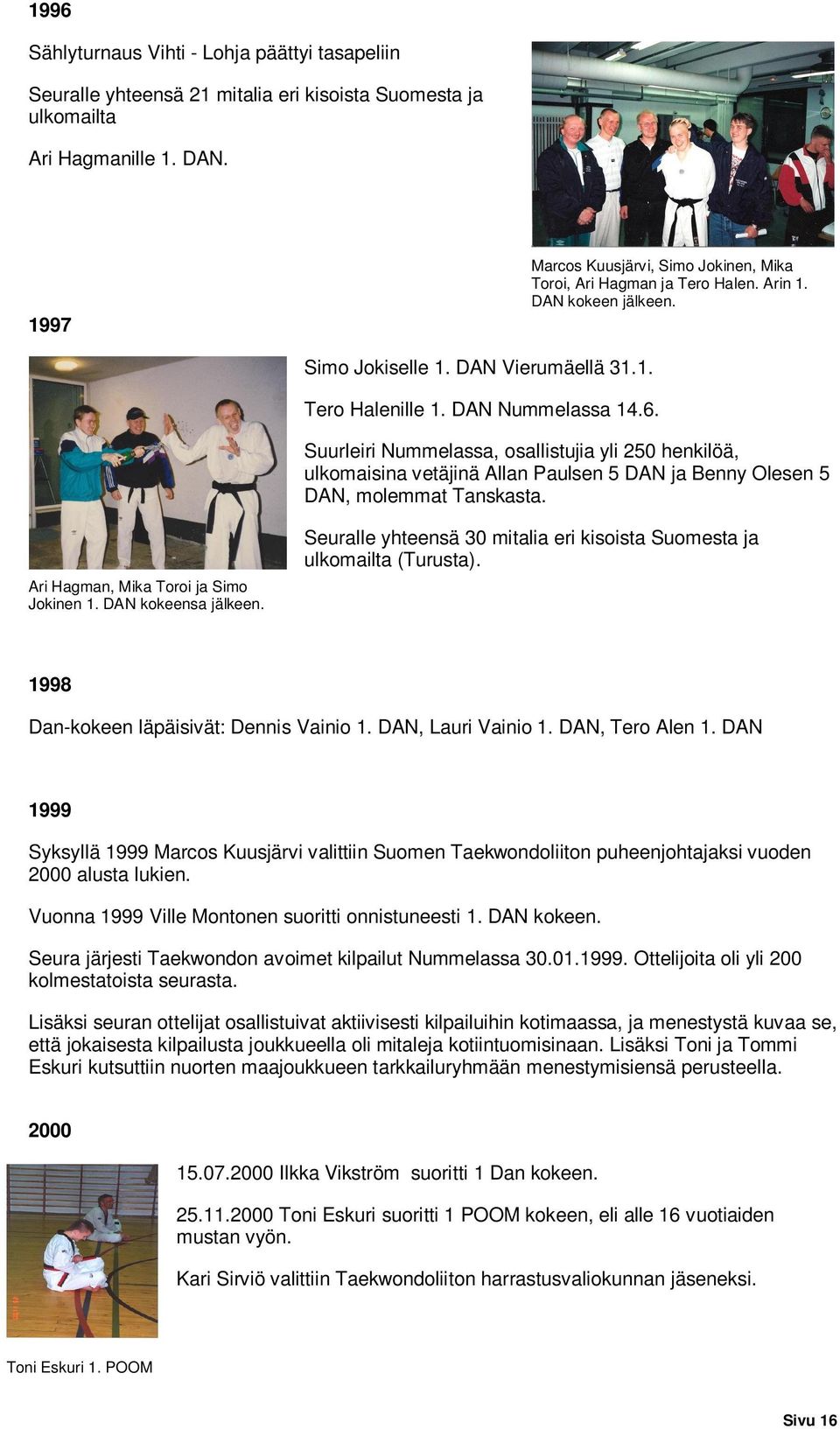 Suurleiri Nummelassa, osallistujia yli 250 henkilöä, ulkomaisina vetäjinä Allan Paulsen 5 DAN ja Benny Olesen 5 DAN, molemmat Tanskasta. Ari Hagman, Mika Toroi ja Simo Jokinen 1. DAN kokeensa jälkeen.