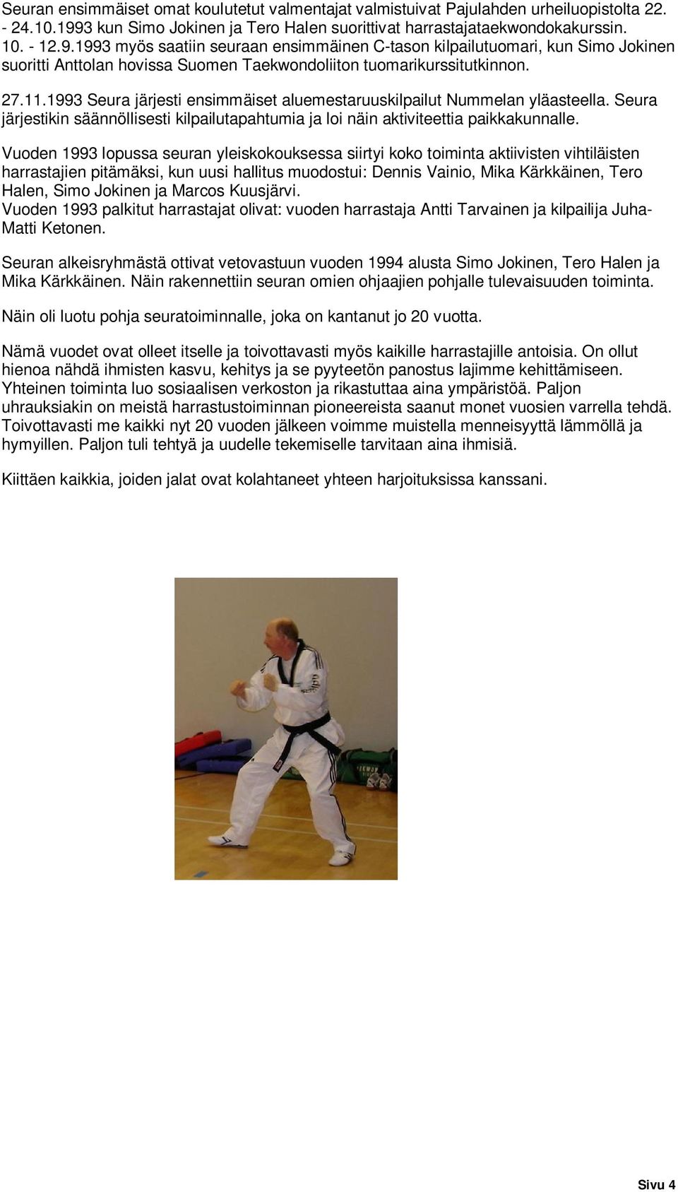1993 myös saatiin seuraan ensimmäinen C-tason kilpailutuomari, kun Simo Jokinen suoritti Anttolan hovissa Suomen Taekwondoliiton tuomarikurssitutkinnon. 27.11.