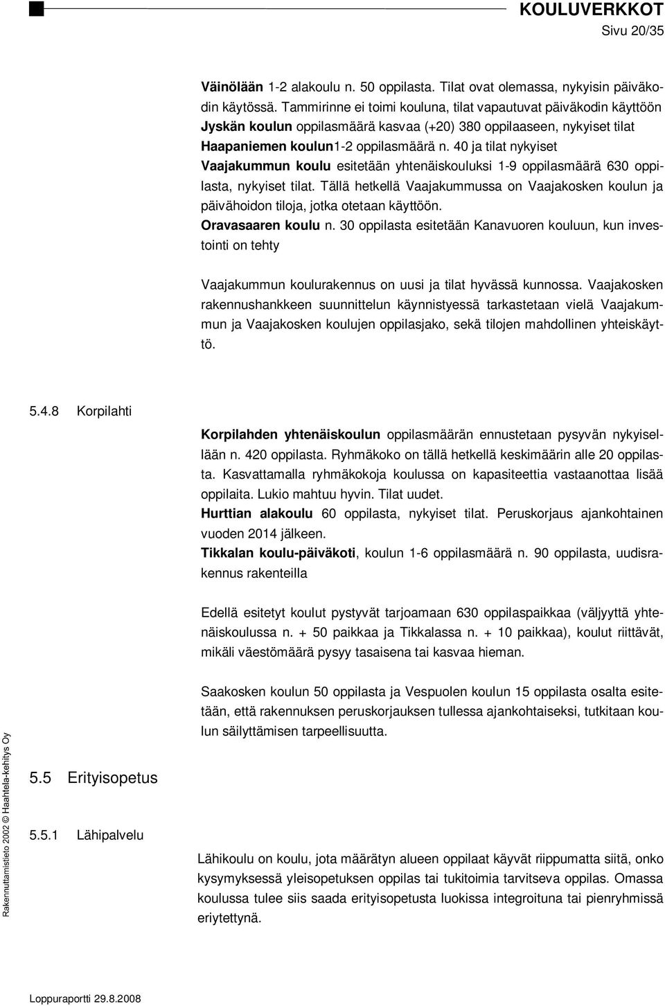 40 ja tilat nykyiset Vaajakummun koulu esitetään yhtenäiskouluksi 1-9 oppilasmäärä 630 oppilasta, nykyiset tilat.