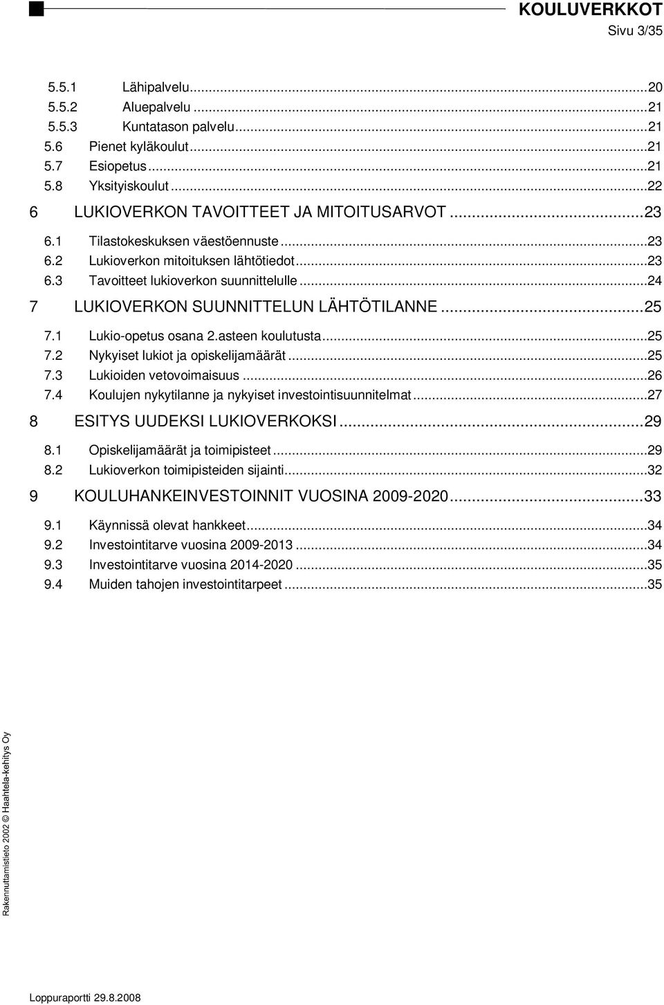 1 Lukio-opetus osana 2.asteen koulutusta...25 7.2 Nykyiset lukiot ja opiskelijamäärät...25 7.3 Lukioiden vetovoimaisuus...26 7.4 Koulujen nykytilanne ja nykyiset investointisuunnitelmat.