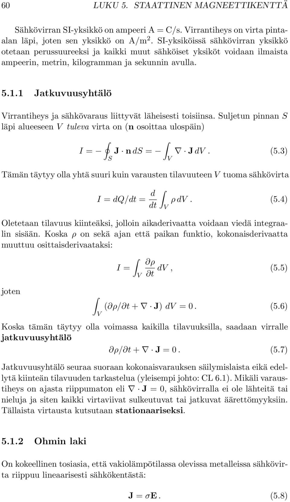 1 Jatkuvuusyhtälö Virrantiheys ja sähkövaraus liittyvät läheisesti toisiinsa. uljetun pinnan läpi alueeseen V tuleva virta on (n osoittaa ulospäin) I = J n d = J dv. (5.