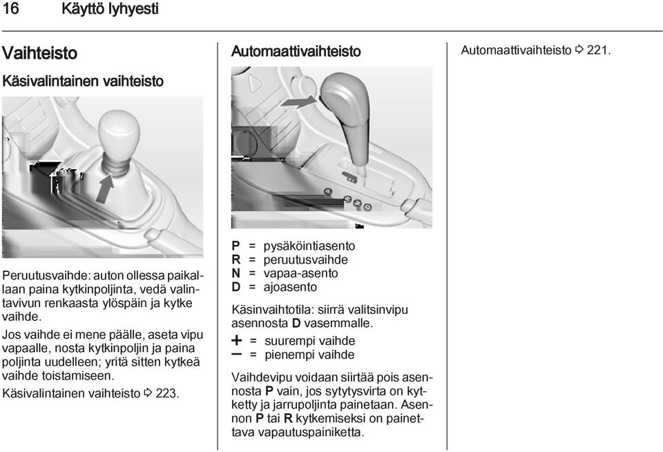 Jos vaihde ei mene päälle, aseta vipu vapaalle, nosta kytkinpoljin ja paina poljinta uudelleen; yritä sitten kytkeä vaihde toistamiseen. Käsivalintainen vaihteisto 3 223.