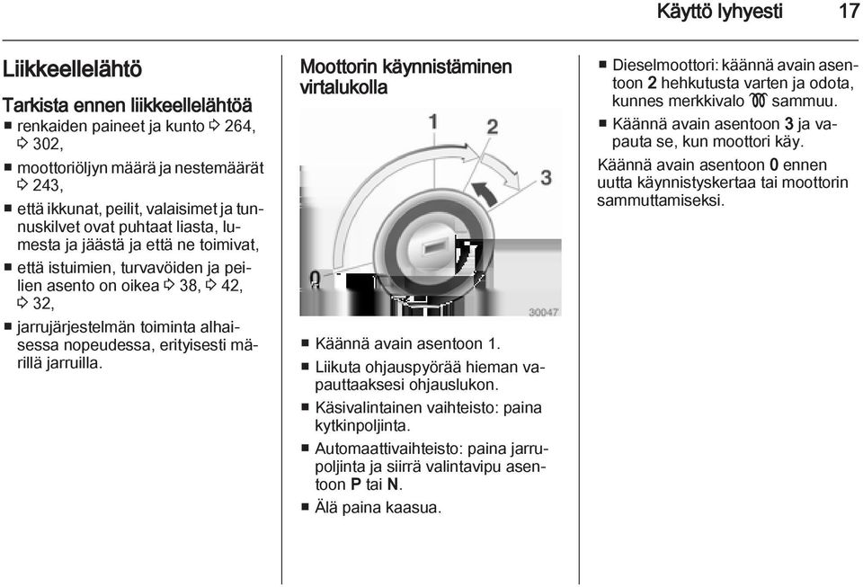 märillä jarruilla. Moottorin käynnistäminen virtalukolla Käännä avain asentoon 1. Liikuta ohjauspyörää hieman vapauttaaksesi ohjauslukon. Käsivalintainen vaihteisto: paina kytkinpoljinta.