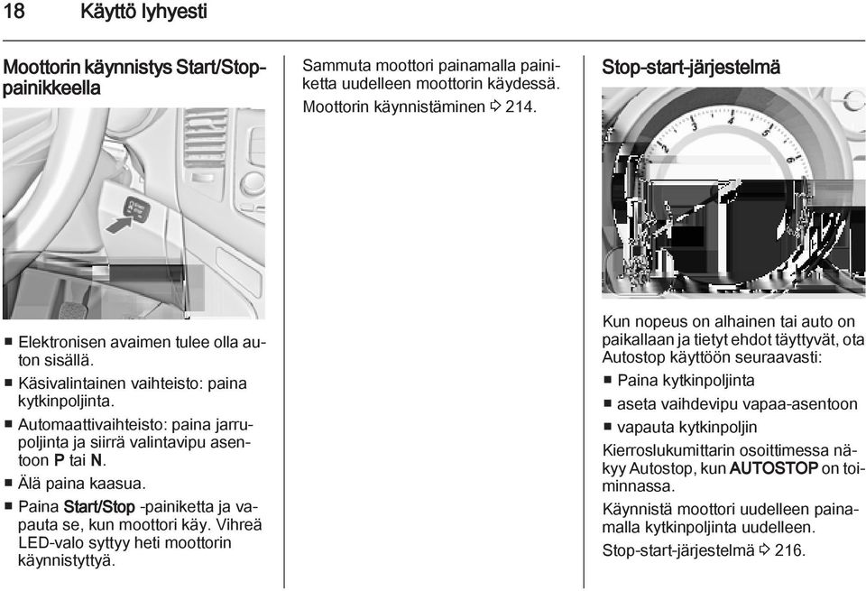 Automaattivaihteisto: paina jarrupoljinta ja siirrä valintavipu asentoon P tai N. Älä paina kaasua. Paina Start/Stop -painiketta ja vapauta se, kun moottori käy.