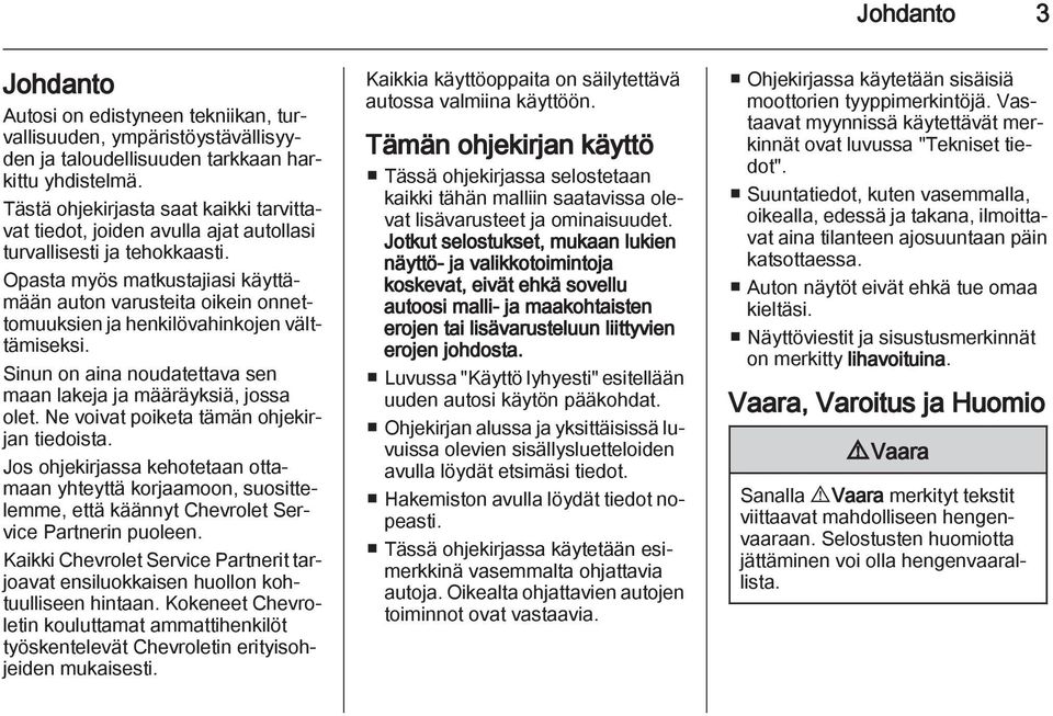 Opasta myös matkustajiasi käyttämään auton varusteita oikein onnettomuuksien ja henkilövahinkojen välttämiseksi. Sinun on aina noudatettava sen maan lakeja ja määräyksiä, jossa olet.