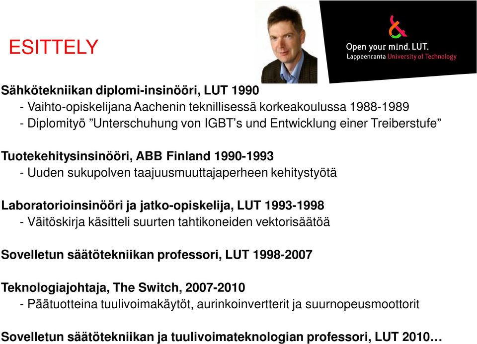 jatko-opiskelija, LUT 1993-1998 - Väitöskirja käsitteli suurten tahtikoneiden vektorisäätöä Sovelletun säätötekniikan professori, LUT 1998-2007 Teknologiajohtaja,