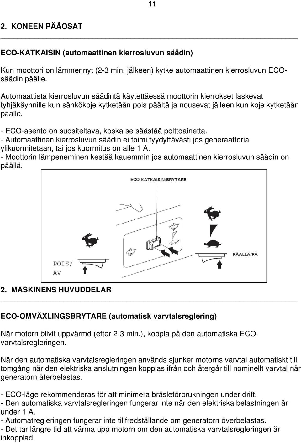 - ECO-asento on suositeltava, koska se säästää polttoainetta. - Automaattinen kierrosluvun säädin ei toimi tyydyttävästi jos generaattoria ylikuormitetaan, tai jos kuormitus on alle 1 A.