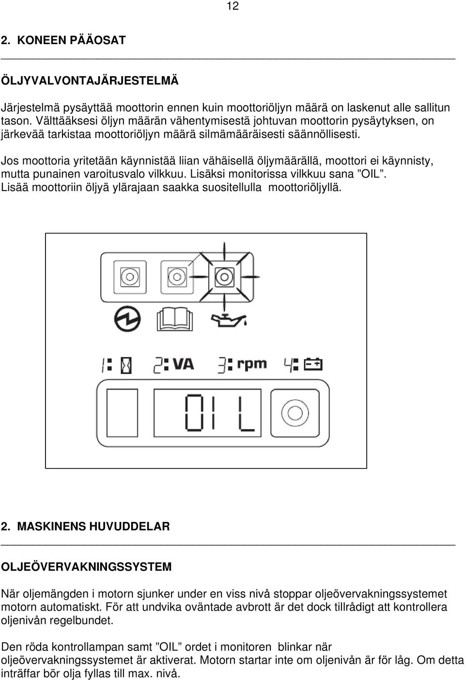 Jos moottoria yritetään käynnistää liian vähäisellä öljymäärällä, moottori ei käynnisty, mutta punainen varoitusvalo vilkkuu. Lisäksi monitorissa vilkkuu sana OIL.