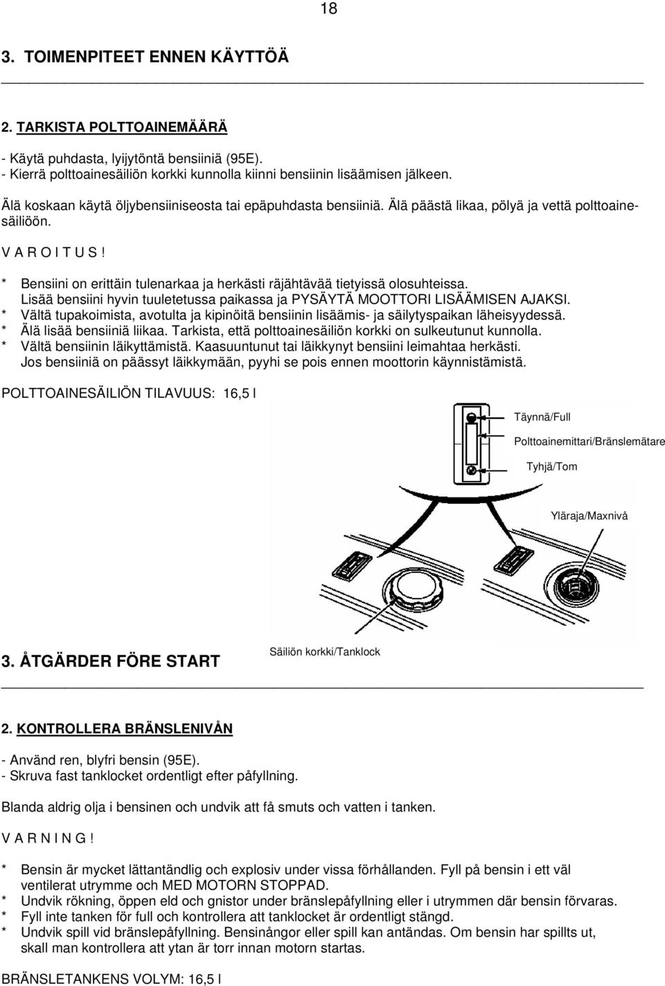 * Bensiini on erittäin tulenarkaa ja herkästi räjähtävää tietyissä olosuhteissa. Lisää bensiini hyvin tuuletetussa paikassa ja PYSÄYTÄ MOOTTORI LISÄÄMISEN AJAKSI.
