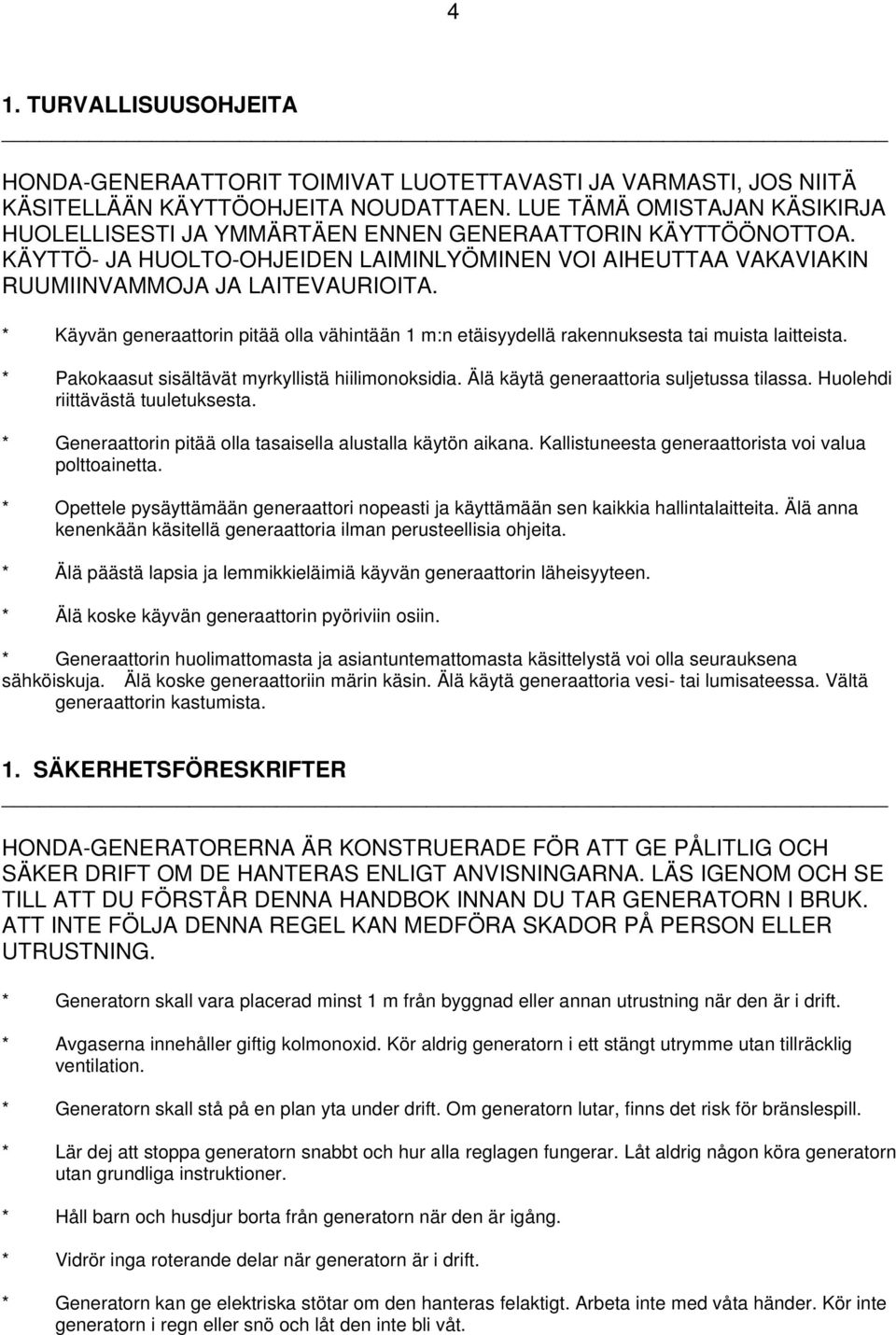 * Käyvän generaattorin pitää olla vähintään 1 m:n etäisyydellä rakennuksesta tai muista laitteista. * Pakokaasut sisältävät myrkyllistä hiilimonoksidia. Älä käytä generaattoria suljetussa tilassa.