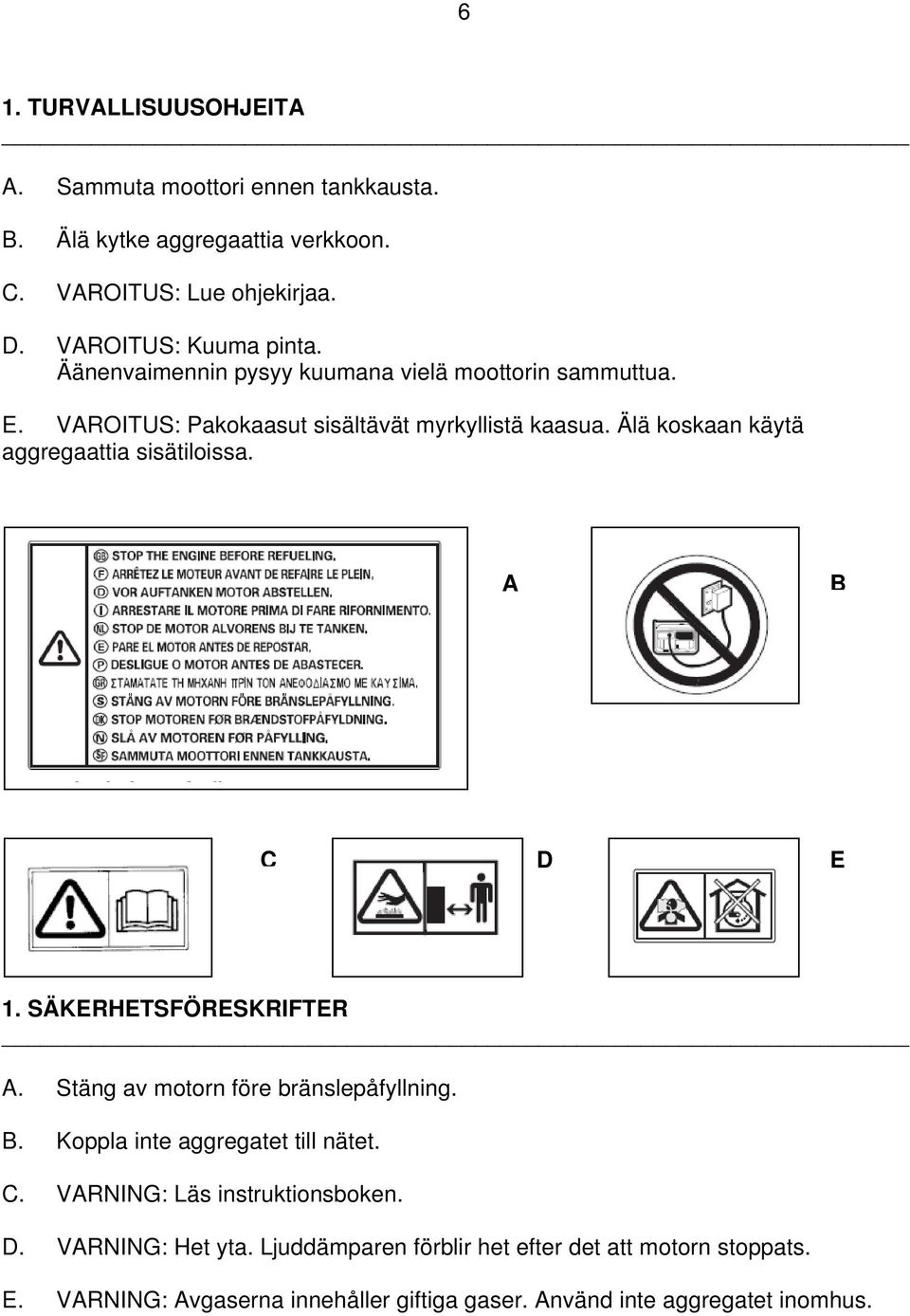 A B C D E 1. SÄKERHETSFÖRESKRIFTER A. Stäng av motorn före bränslepåfyllning. B. Koppla inte aggregatet till nätet. C. VARNING: Läs instruktionsboken. D. VARNING: Het yta.