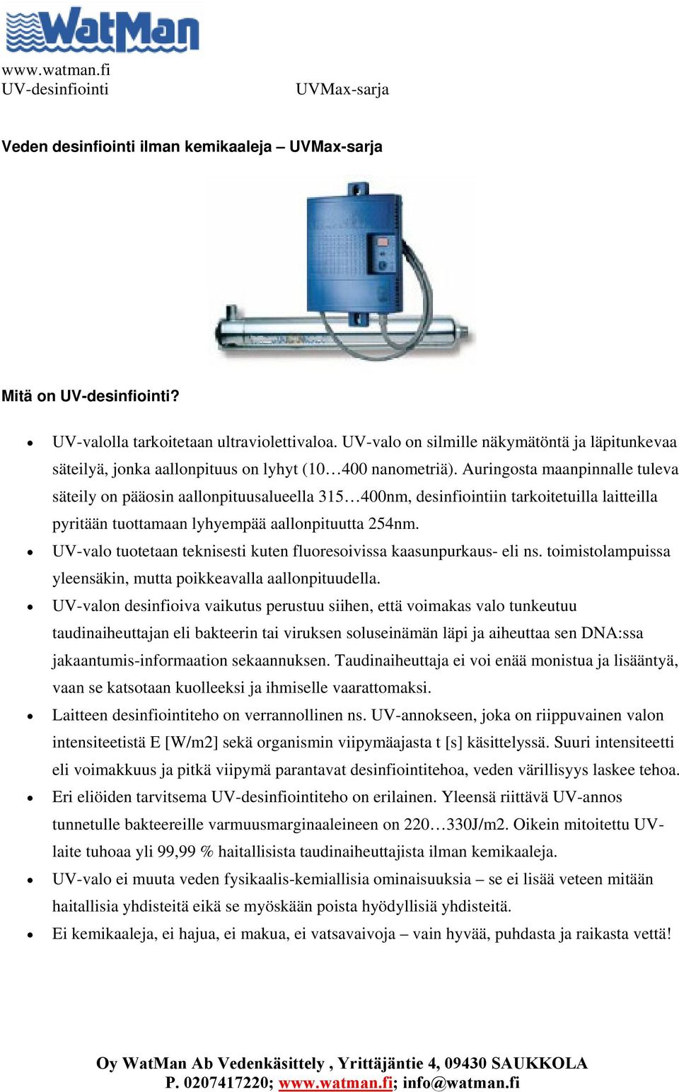 UV-valo tuotetaan teknisesti kuten fluoresoivissa kaasunpurkaus- eli ns. toimistolampuissa yleensäkin, mutta poikkeavalla aallonpituudella.