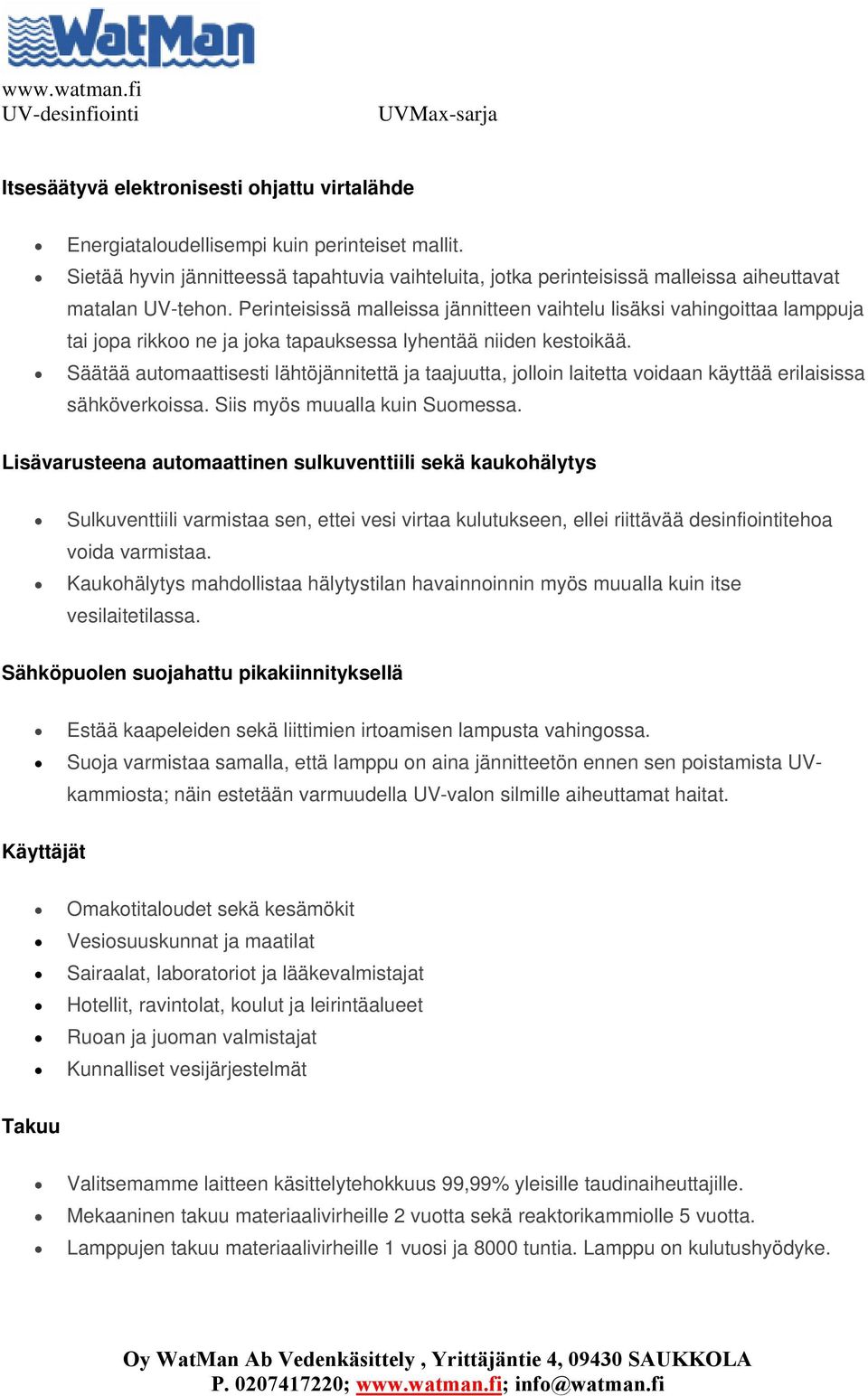 Perinteisissä malleissa jännitteen vaihtelu lisäksi vahingoittaa lamppuja tai jopa rikkoo ne ja joka tapauksessa lyhentää niiden kestoikää.