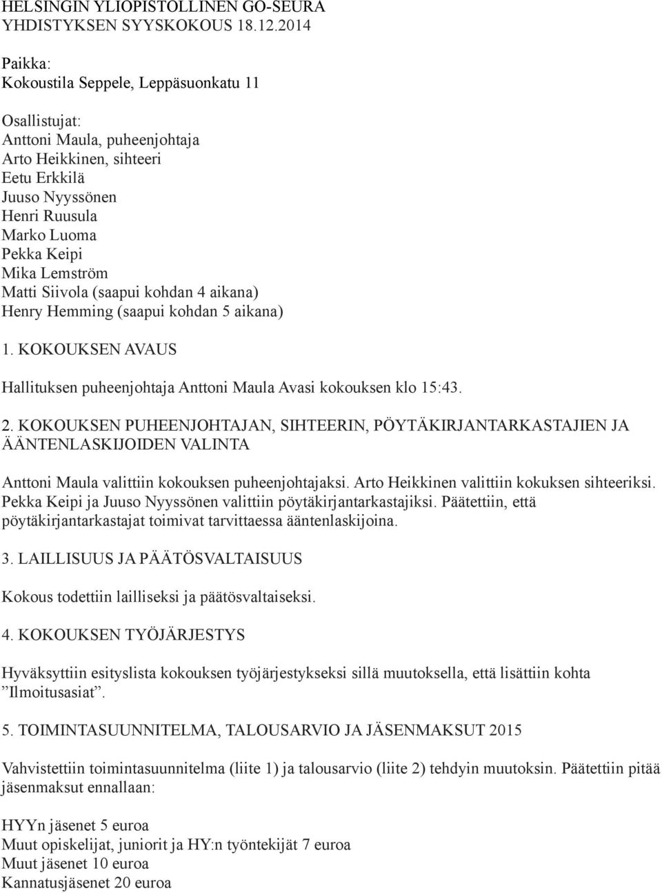 Matti Siivola (saapui kohdan 4 aikana) Henry Hemming (saapui kohdan 5 aikana) 1. KOKOUKSEN AVAUS Hallituksen puheenjohtaja Anttoni Maula Avasi kokouksen klo 15:43. 2.