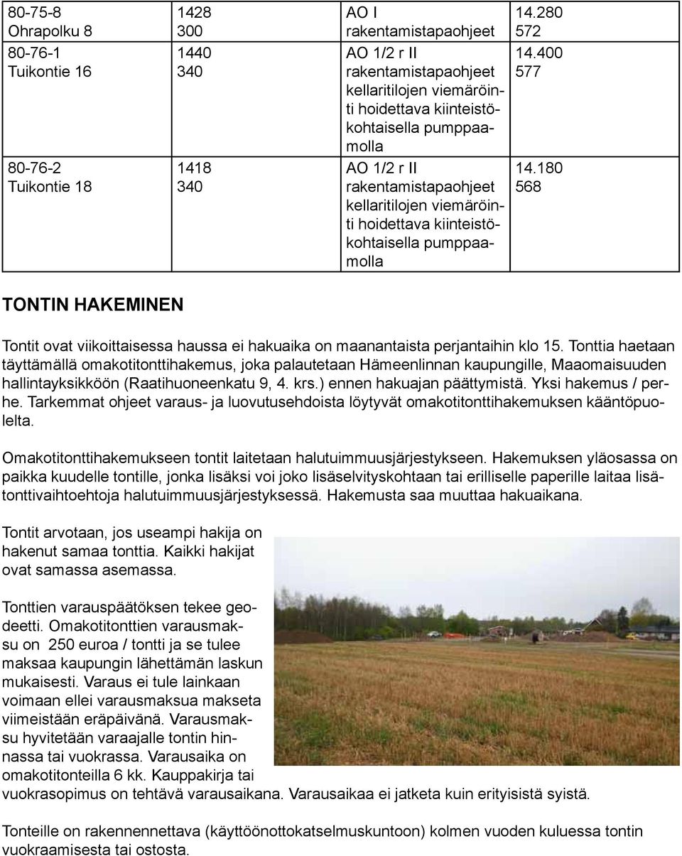 Tonttia haetaan täyttämällä omakotitonttihakemus, joka palautetaan Hämeenlinnan kaupungille, Maaomaisuuden hallintayksikköön (Raatihuoneenkatu,. krs.) ennen hakuajan päättymistä. Yksi hakemus / perhe.