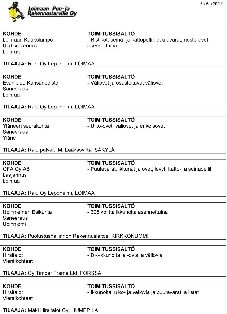 Laaksovirta, SÄKYLÄ OFA Oy AB Laajennus - Puutavarat, ikkunat ja ovet, levyt, katto- ja seinäpellit Upinniemen Esikunta - 205 kpl:tta ikkunoita