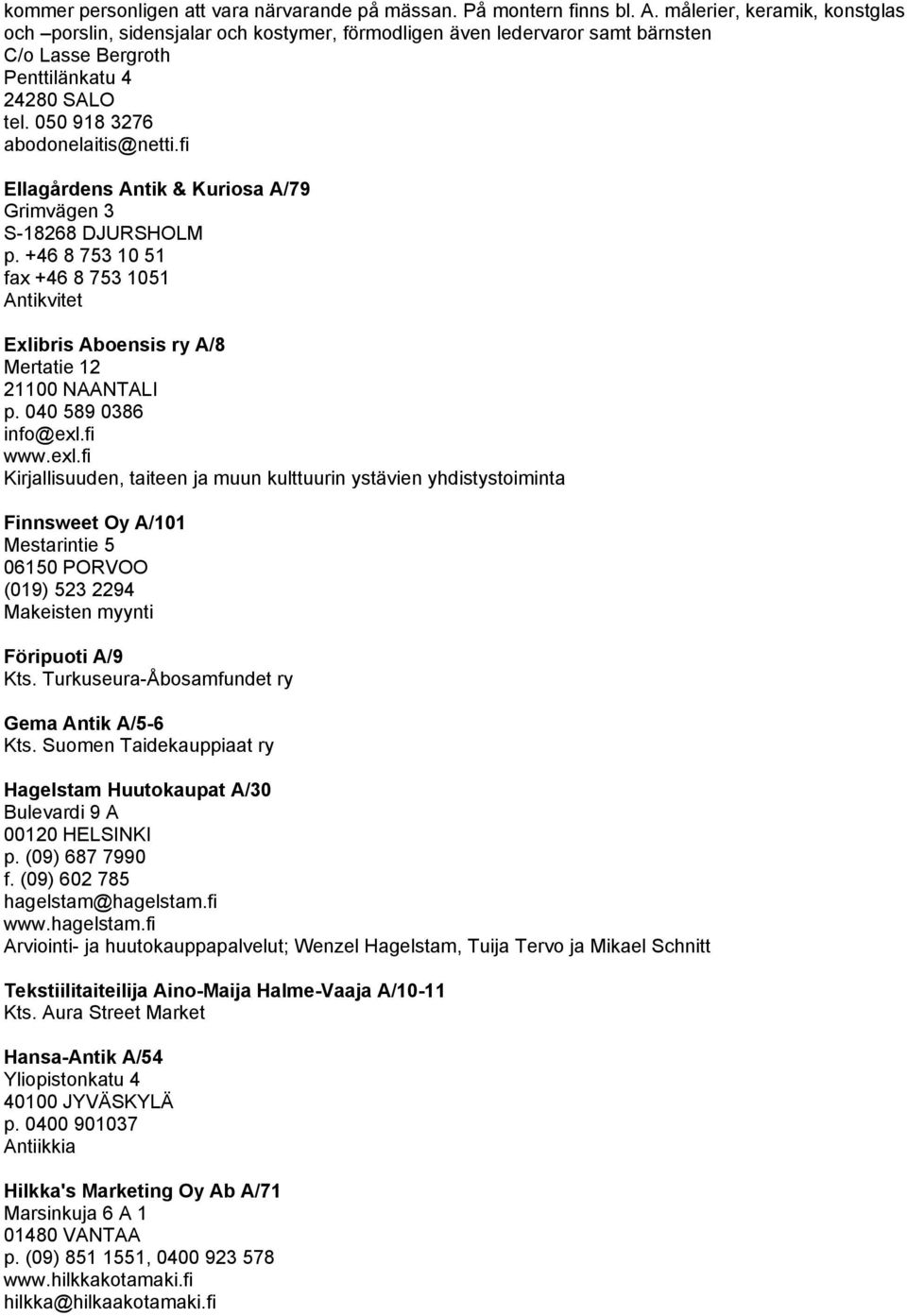 fi Ellagårdens Antik & Kuriosa A/79 Grimvägen 3 S-18268 DJURSHOLM p. +46 8 753 10 51 fax +46 8 753 1051 Antikvitet Exlibris Aboensis ry A/8 Mertatie 12 21100 NAANTALI p. 040 589 0386 info@exl.fi www.
