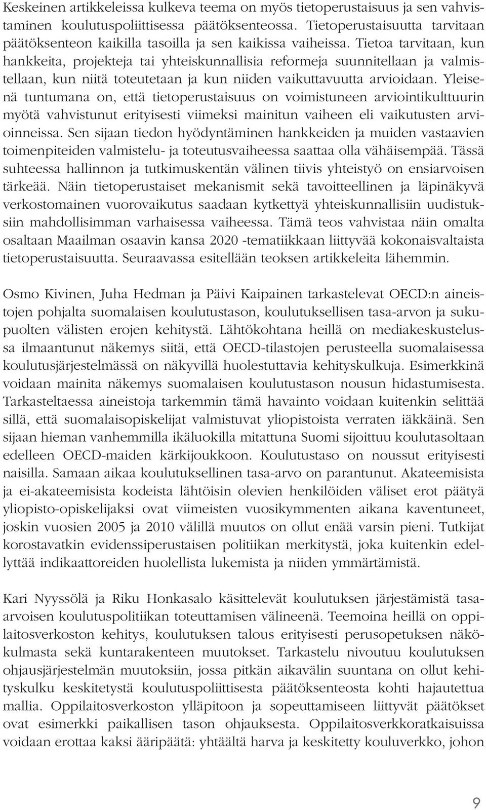 Tietoa tarvitaan, kun hankkeita, projekteja tai yhteiskunnallisia reformeja suunnitellaan ja valmistellaan, kun niitä toteutetaan ja kun niiden vaikuttavuutta arvioidaan.