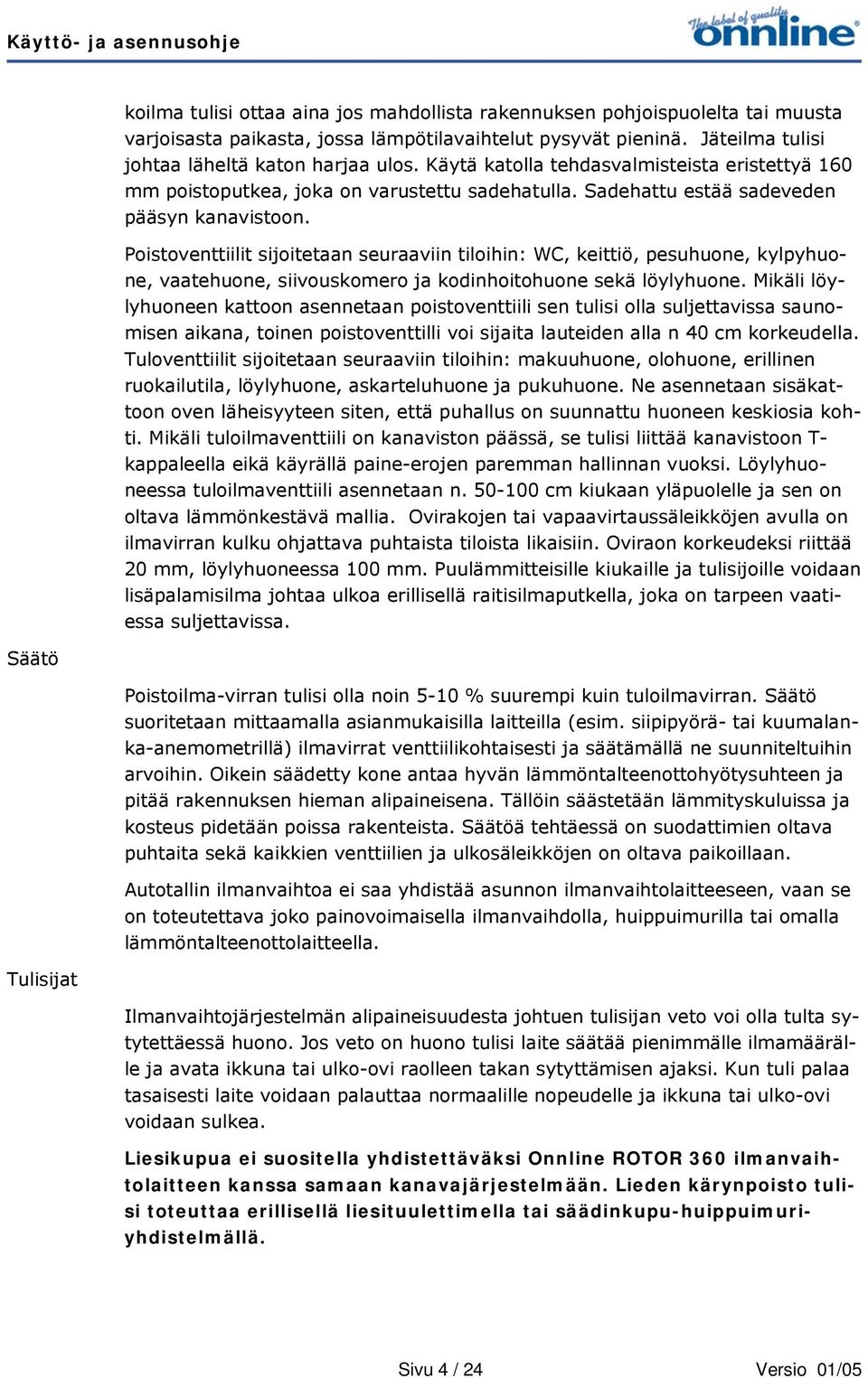 Poistoventtiilit sijoitetaan seuraaviin tiloihin: WC, keittiö, pesuhuone, kylpyhuone, vaatehuone, siivouskomero ja kodinhoitohuone sekä löylyhuone.