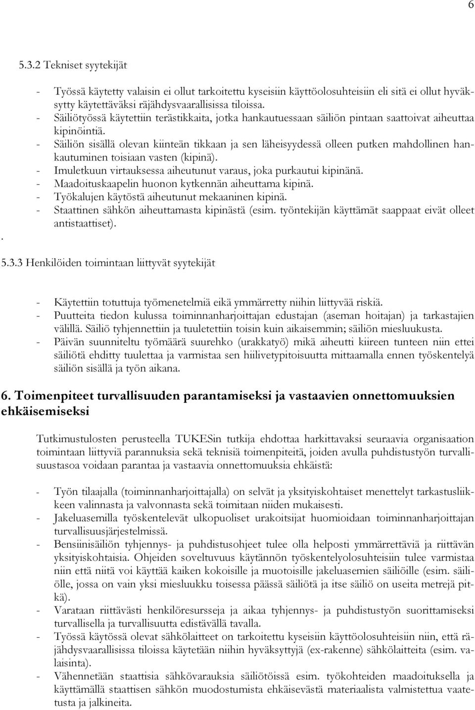 - Säiliön sisällä olevan kiinteän tikkaan ja sen läheisyydessä olleen putken mahdollinen hankautuminen toisiaan vasten (kipinä). - Imuletkuun virtauksessa aiheutunut varaus, joka purkautui kipinänä.