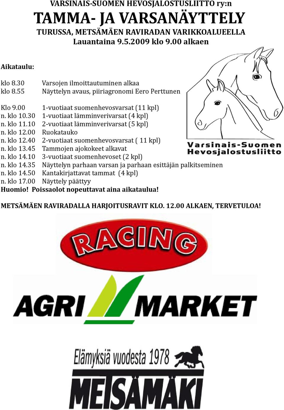 10 2-vuotiaat lämminverivarsat (5 kpl) n. klo 12.00 Ruokatauko n. klo 12.40 2-vuotiaat suomenhevosvarsat ( 11 kpl) n. klo 13.45 Tammojen ajokokeet alkavat n. klo 14.