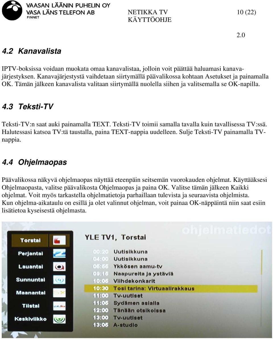 3 Teksti-TV Teksti-TV:n saat auki painamalla TEXT. Teksti-TV toimii samalla tavalla kuin tavallisessa TV:ssä. Halutessasi katsoa TV:tä taustalla, paina TEXT-nappia uudelleen.