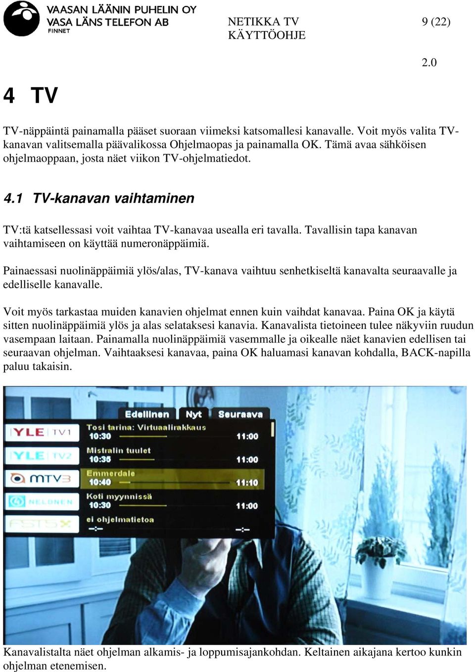 Tavallisin tapa kanavan vaihtamiseen on käyttää numeronäppäimiä. Painaessasi nuolinäppäimiä ylös/alas, TV-kanava vaihtuu senhetkiseltä kanavalta seuraavalle ja edelliselle kanavalle.