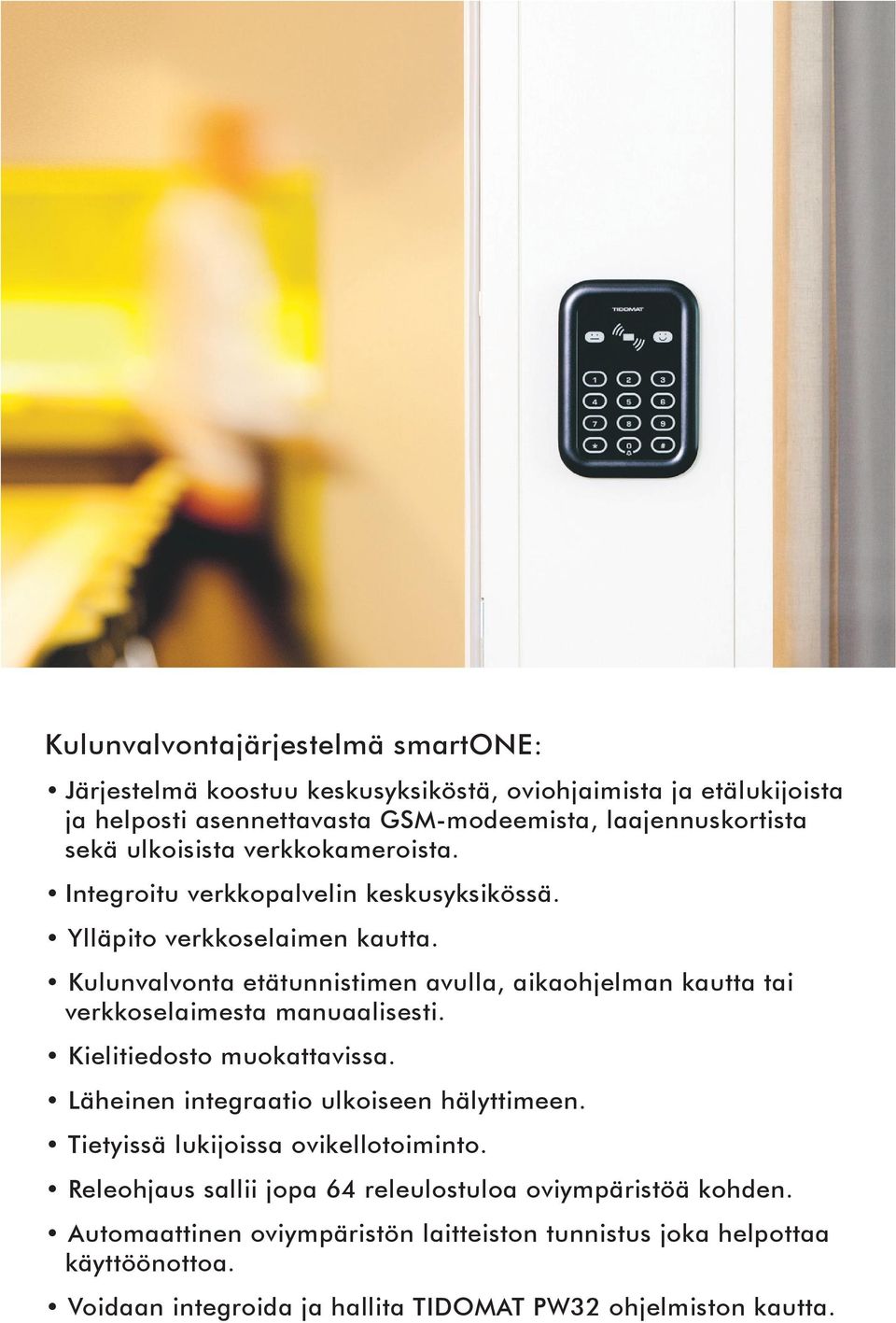 Kulunvalvonta etätunnistimen avulla, aikaohjelman kautta tai verkkoselaimesta manuaalisesti. Kielitiedosto muokattavissa. Läheinen integraatio ulkoiseen hälyttimeen.