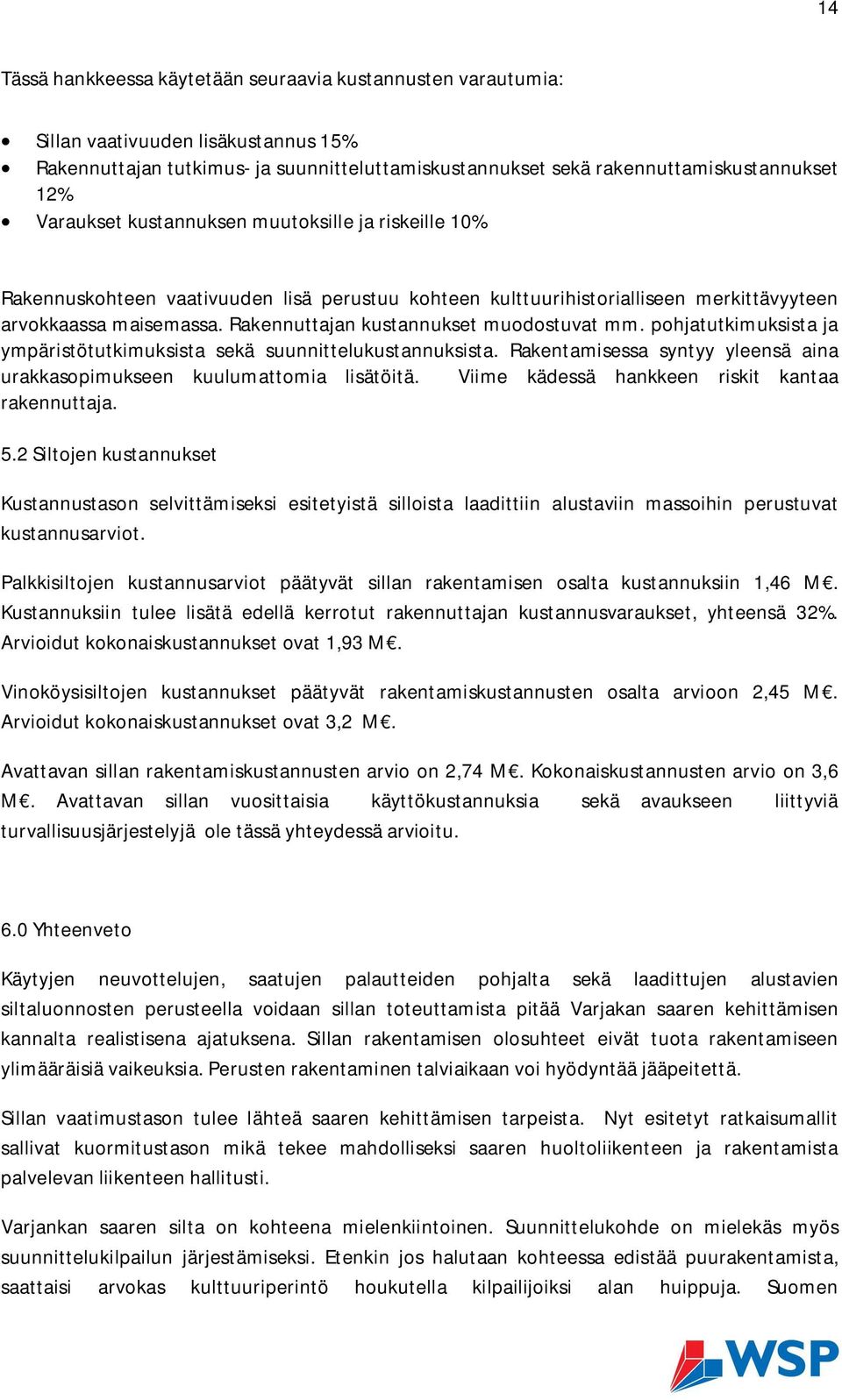 Rakennuttajan kustannukset muodostuvat mm. pohjatutkimuksista ja ympäristötutkimuksista sekä suunnittelukustannuksista. Rakentamisessa syntyy yleensä aina urakkasopimukseen kuulumattomia lisätöitä.