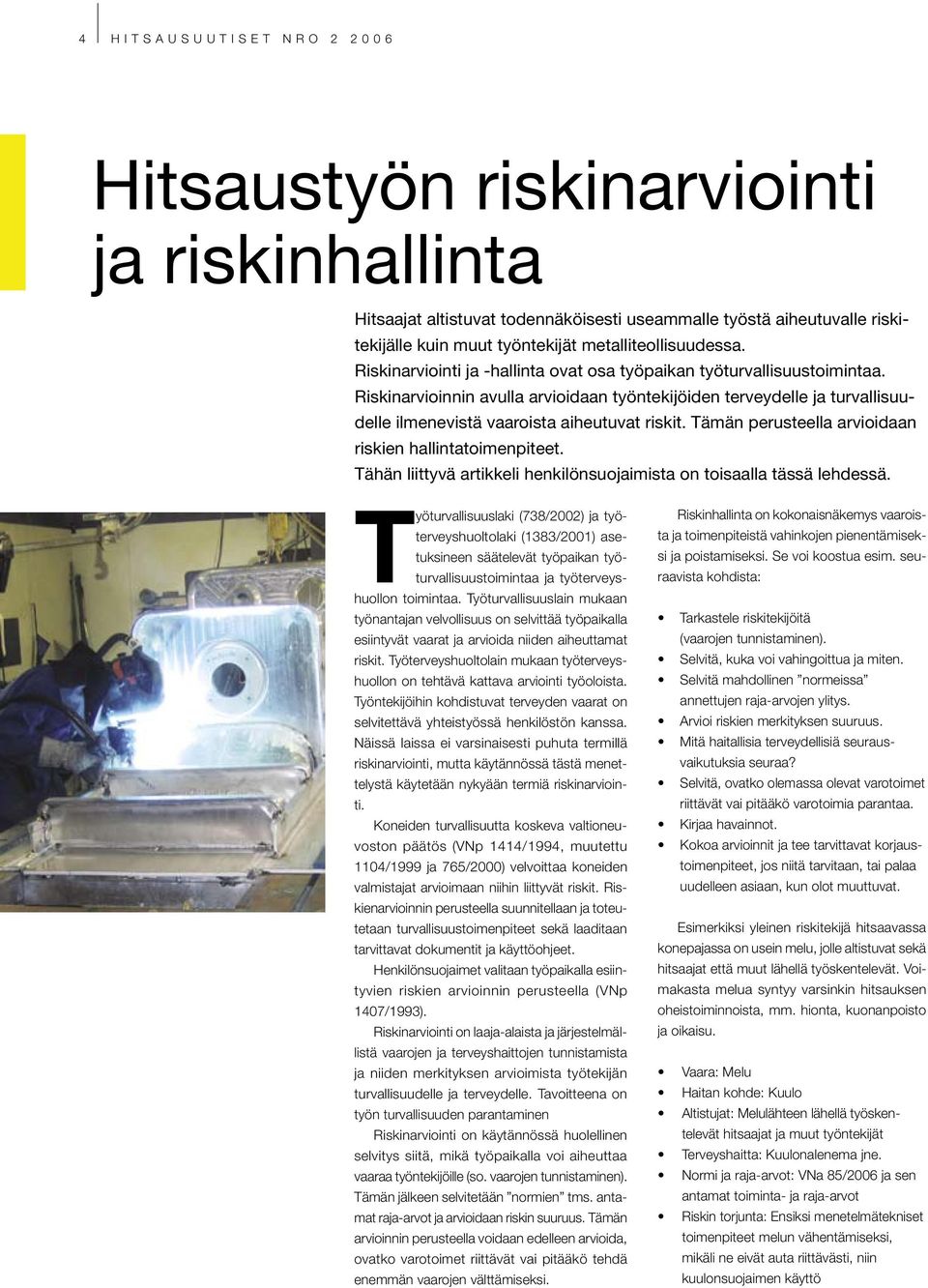 Riskinarvioinnin avulla arvioidaan työntekijöiden terveydelle ja turvallisuudelle ilmenevistä vaaroista aiheutuvat riskit. Tämän perusteella arvioidaan riskien hallintatoimenpiteet.