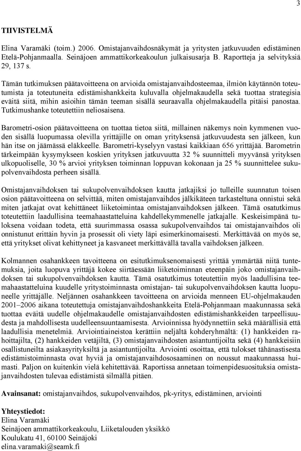 Tämän tutkimuksen päätavoitteena on arvioida omistajanvaihdosteemaa, ilmiön käytännön toteutumista ja toteutuneita edistämishankkeita kuluvalla ohjelmakaudella sekä tuottaa strategisia eväitä siitä,