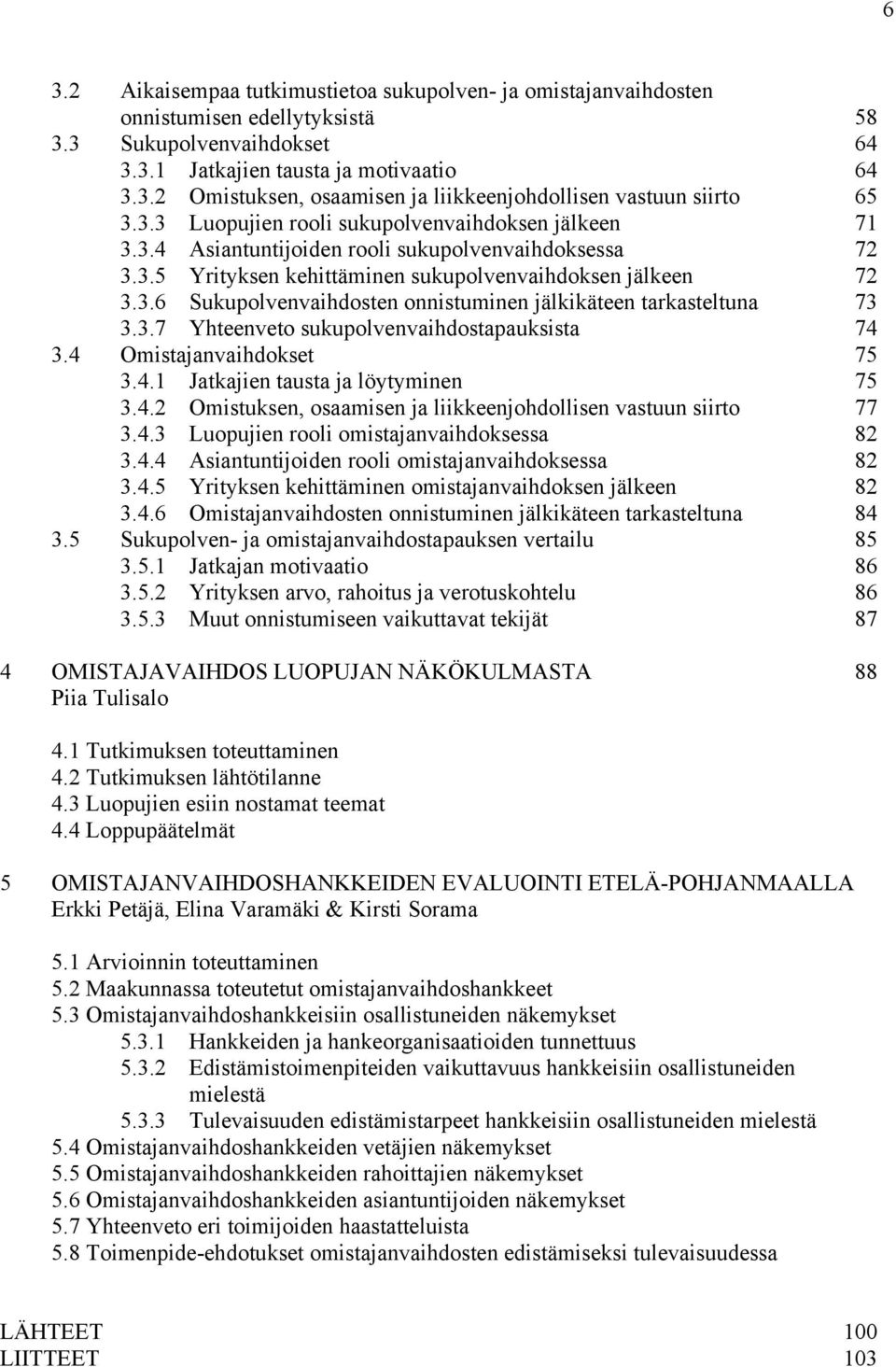 3.7 Yhteenveto sukupolvenvaihdostapauksista 74 3.4 Omistajanvaihdokset 75 3.4.1 Jatkajien tausta ja löytyminen 75 3.4.2 Omistuksen, osaamisen ja liikkeenjohdollisen vastuun siirto 77 3.4.3 Luopujien rooli omistajanvaihdoksessa 82 3.