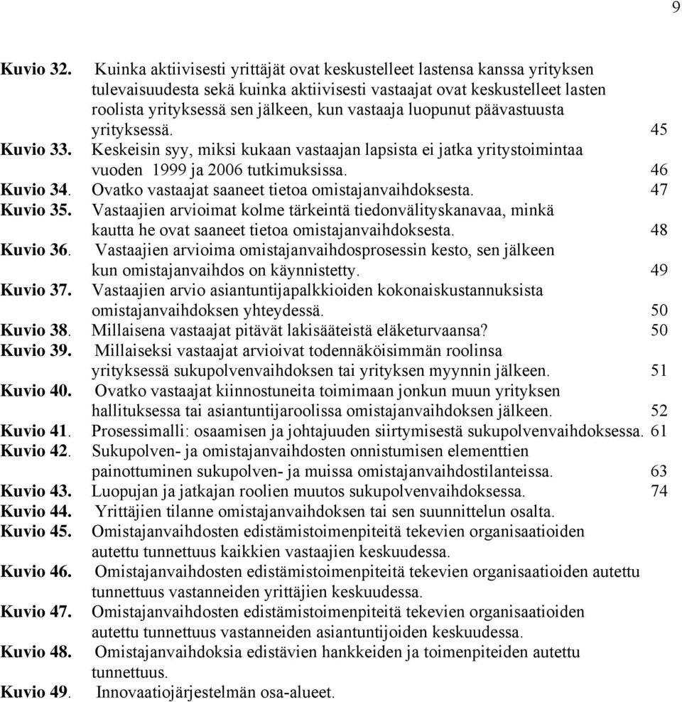 luopunut päävastuusta yrityksessä. 45 Kuvio 33. Keskeisin syy, miksi kukaan vastaajan lapsista ei jatka yritystoimintaa vuoden 1999 ja 2006 tutkimuksissa. 46 Kuvio 34.
