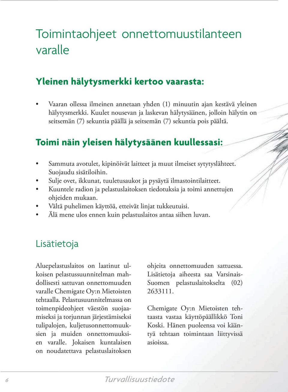Toimi näin yleisen hälytysäänen kuullessasi: Sammuta avotulet, kipinöivät laitteet ja muut ilmeiset sytytyslähteet. Suojaudu sisätiloihin.