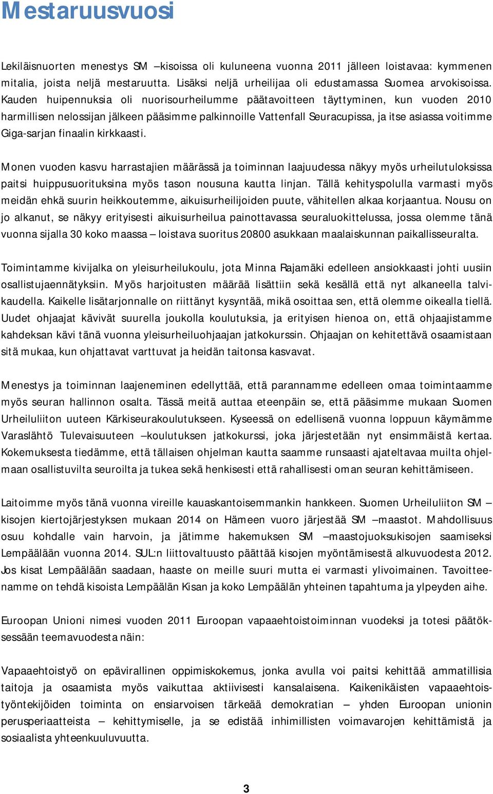 Kauden huipennuksia oli nuorisourheilumme päätavoitteen täyttyminen, kun vuoden 2010 harmillisen nelossijan jälkeen pääsimme palkinnoille Vattenfall Seuracupissa, ja itse asiassa voitimme Giga-sarjan