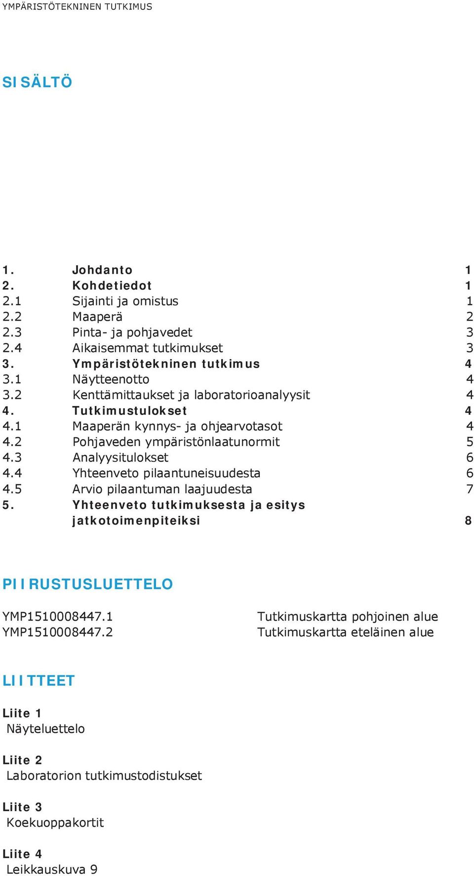 2 Pohjaveden ympäristönlaatunormit 5 4.3 Analyysitulokset 6 4.4 Yhteenveto pilaantuneisuudesta 6 4.5 Arvio pilaantuman laajuudesta 7 5.