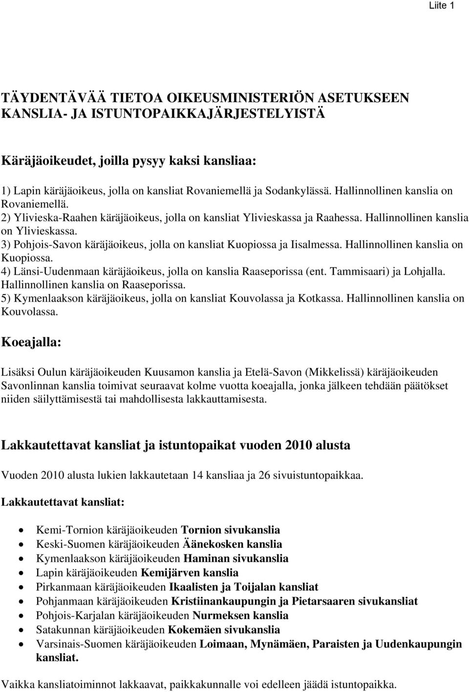 3) Pohjois-Savon käräjäoikeus, jolla on kansliat Kuopiossa ja Iisalmessa. Hallinnollinen kanslia on Kuopiossa. 4) Länsi-Uudenmaan käräjäoikeus, jolla on kanslia Raaseporissa (ent.