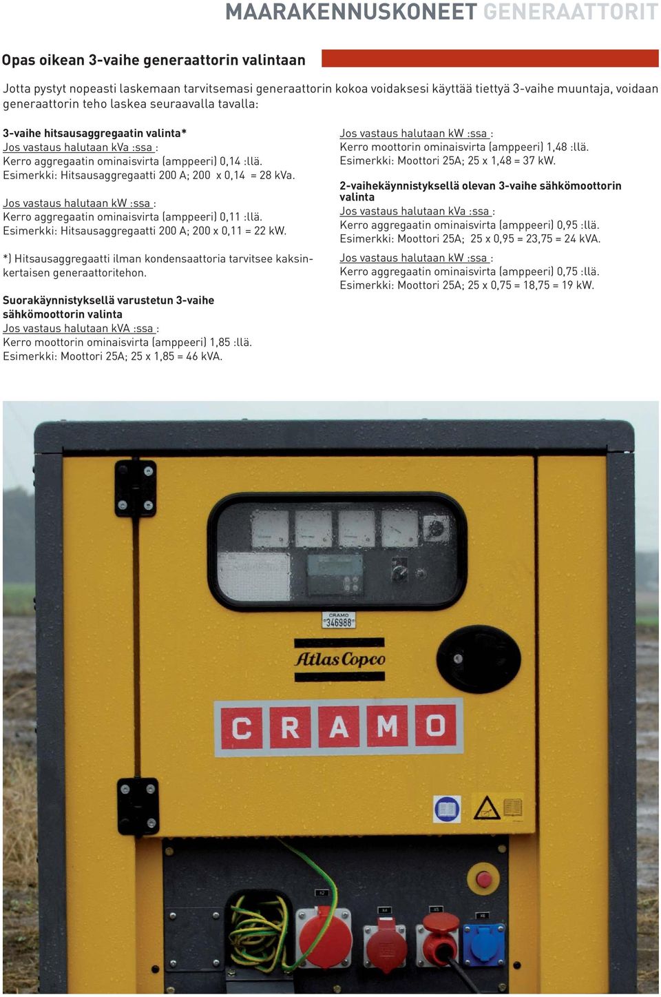 Esimerkki: Hitsausaggregaatti 200 A; 200 x 0,14 = 28 kva. Jos vastaus halutaan kw :ssa : Kerro aggregaatin ominaisvirta (amppeeri) 0,11 :llä. Esimerkki: Hitsausaggregaatti 200 A; 200 x 0,11 = 22 kw.