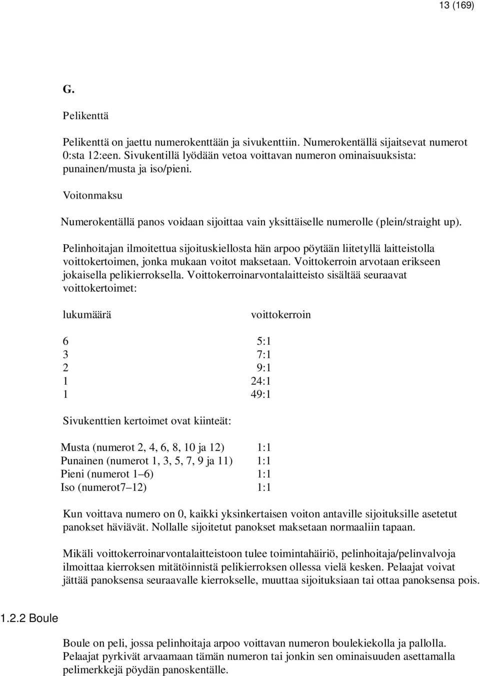 Pelinhoitajan ilmoitettua sijoituskiellosta hän arpoo pöytään liitetyllä laitteistolla voittokertoimen, jonka mukaan voitot maksetaan. Voittokerroin arvotaan erikseen jokaisella pelikierroksella.