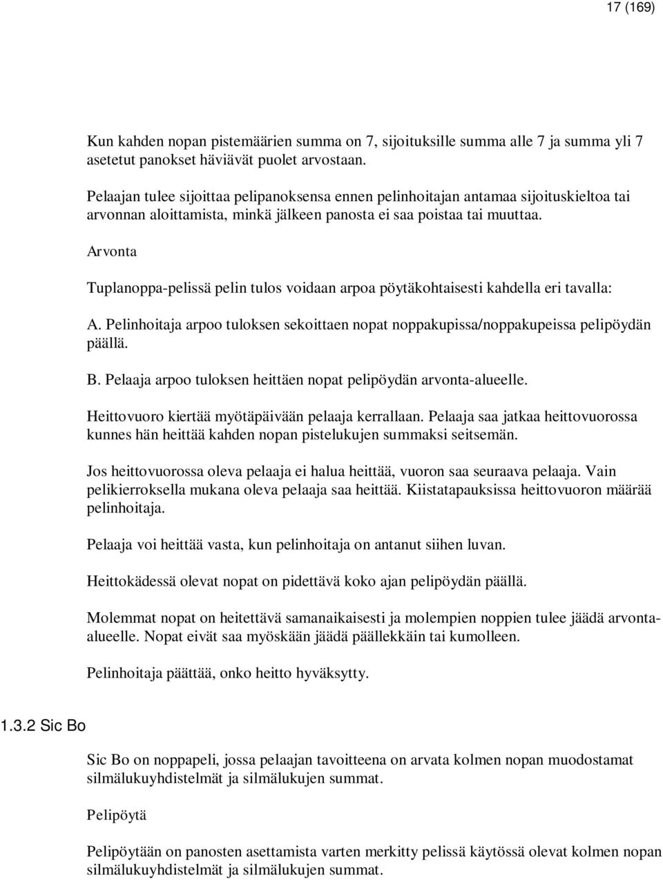 Arvonta Tuplanoppa-pelissä pelin tulos voidaan arpoa pöytäkohtaisesti kahdella eri tavalla: A. Pelinhoitaja arpoo tuloksen sekoittaen nopat noppakupissa/noppakupeissa pelipöydän päällä. B.