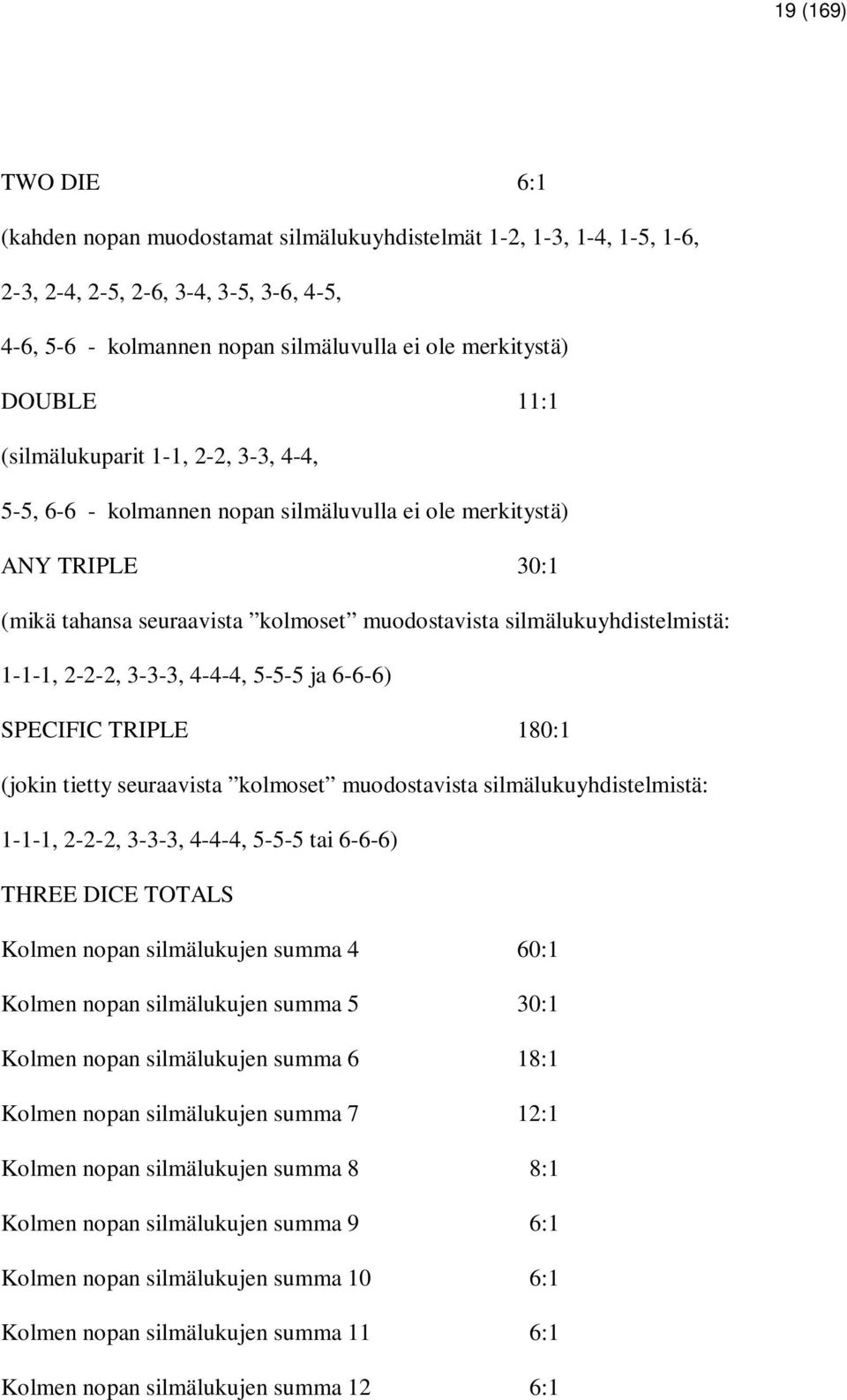 2-2-2, 3-3-3, 4-4-4, 5-5-5 ja 6-6-6) SPECIFIC TRIPLE 180:1 (jokin tietty seuraavista kolmoset muodostavista silmälukuyhdistelmistä: 1-1-1, 2-2-2, 3-3-3, 4-4-4, 5-5-5 tai 6-6-6) THREE DICE TOTALS