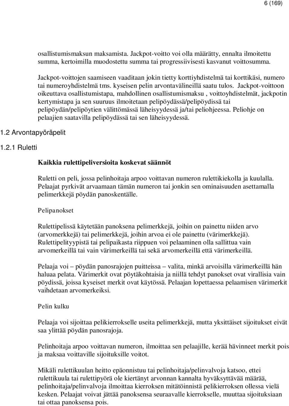 Jackpot-voittojen saamiseen vaaditaan jokin tietty korttiyhdistelmä tai korttikäsi, numero tai numeroyhdistelmä tms. kyseisen pelin arvontavälineillä saatu tulos.