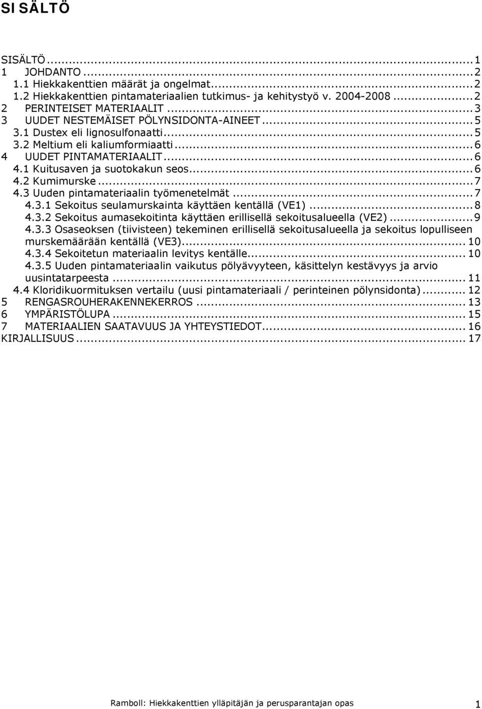 ..7 4.3 Uuden pintamateriaalin työmenetelmät...7 4.3.1 Sekoitus seulamurskainta käyttäen kentällä (VE1)...8 4.3.2 Sekoitus aumasekoitinta käyttäen erillisellä sekoitusalueella (VE2)...9 4.3.3 Osaseoksen (tiivisteen) tekeminen erillisellä sekoitusalueella ja sekoitus lopulliseen murskemäärään kentällä (VE3).