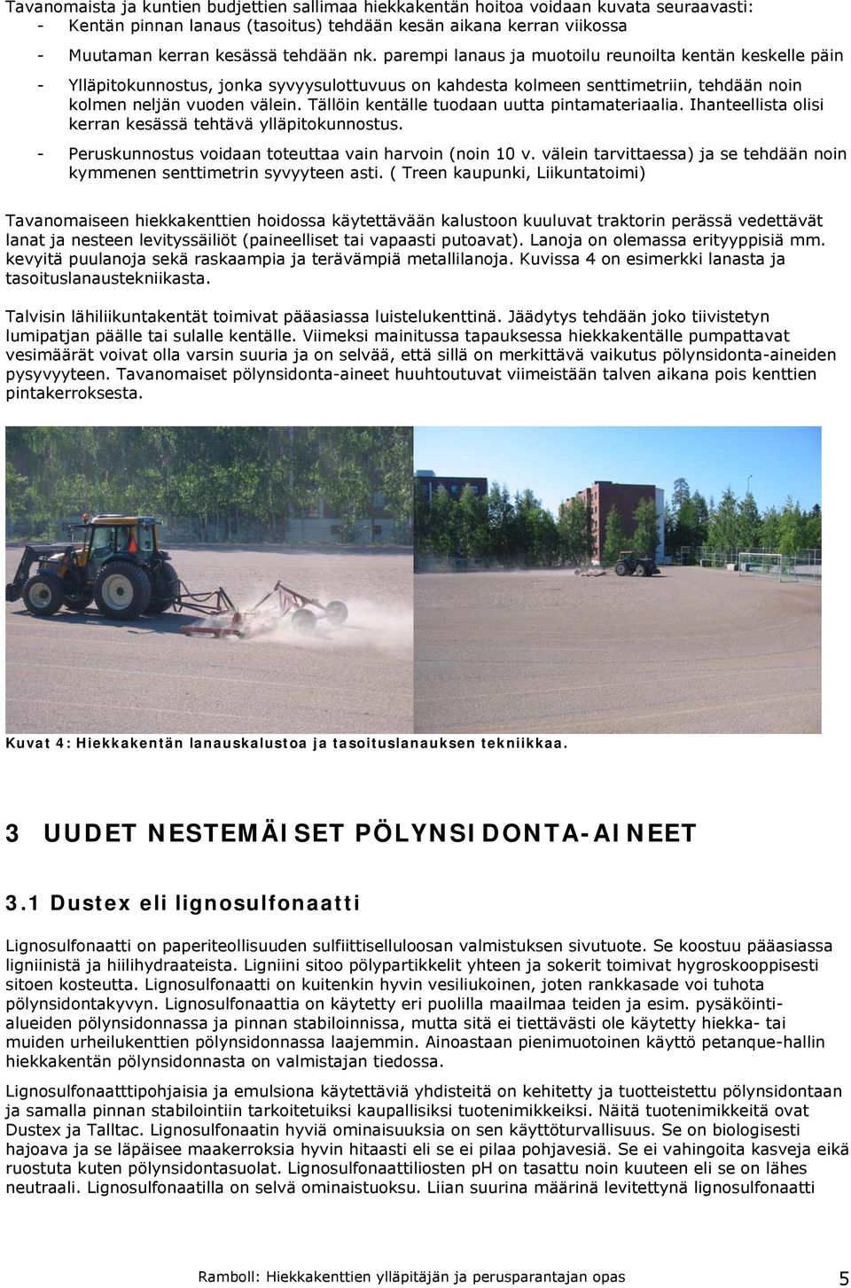 Tällöin kentälle tuodaan uutta pintamateriaalia. Ihanteellista olisi kerran kesässä tehtävä ylläpitokunnostus. - Peruskunnostus voidaan toteuttaa vain harvoin (noin 10 v.