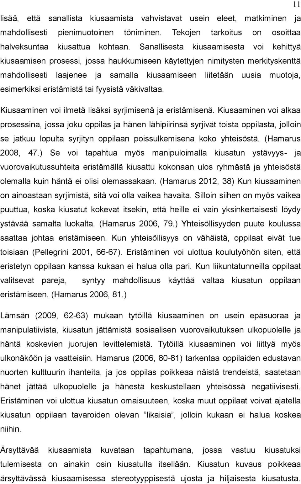 esimerkiksi eristämistä tai fyysistä väkivaltaa. Kiusaaminen voi ilmetä lisäksi syrjimisenä ja eristämisenä.