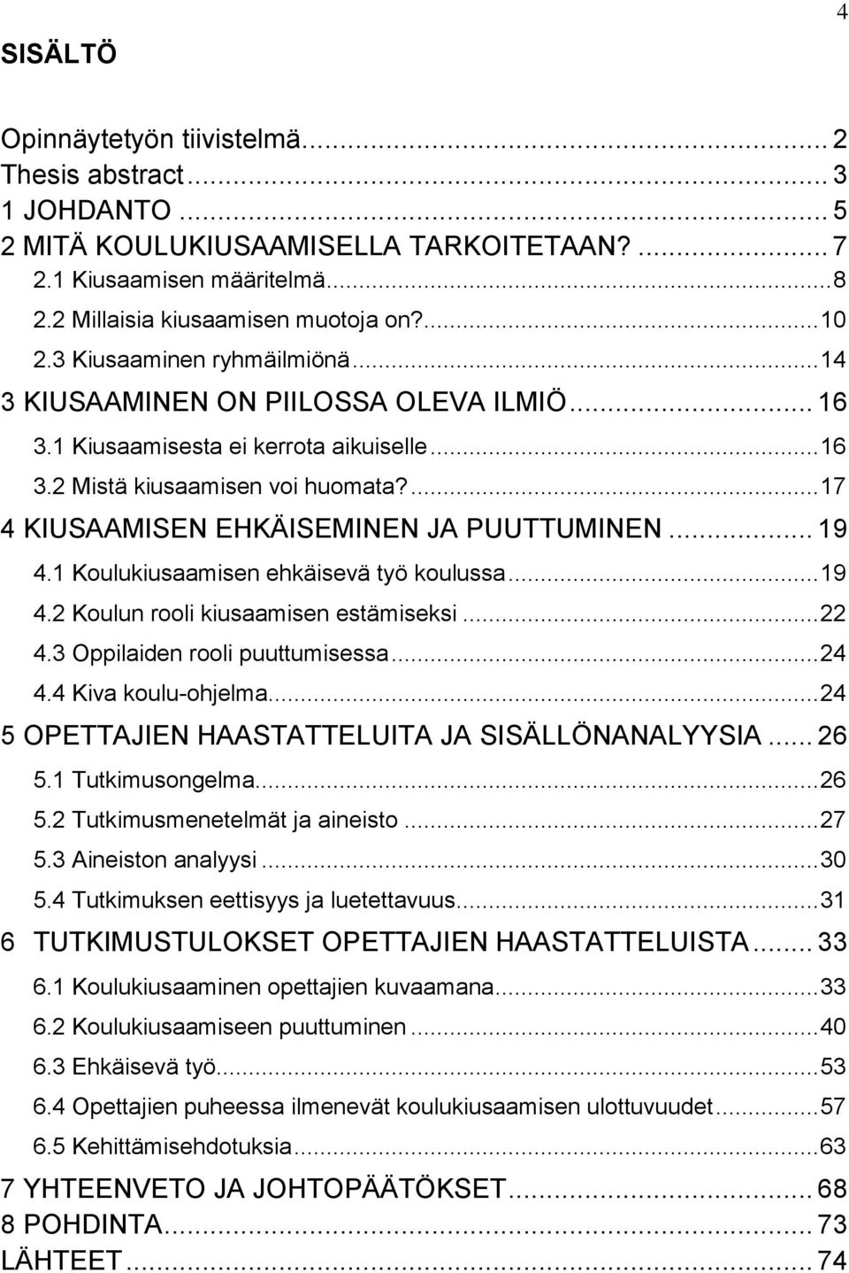 ... 17 4 KIUSAAMISEN EHKÄISEMINEN JA PUUTTUMINEN... 19 4.1 Koulukiusaamisen ehkäisevä työ koulussa... 19 4.2 Koulun rooli kiusaamisen estämiseksi... 22 4.3 Oppilaiden rooli puuttumisessa... 24 4.