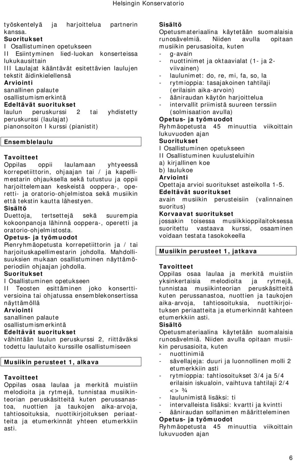 yhdistetty peruskurssi (laulajat) pianonsoiton I kurssi (pianistit) Ensemblelaulu Oppilas oppii laulamaan yhtyeessä korrepetiittorin, ohjaajan tai / ja kapellimestarin ohjauksella sekä tutustuu ja